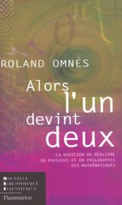 Alors l'un devint deux. La question du réalisme en physique et en philosophie des mathématiques - Omnès Roland