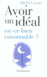 Avoir un idéal, est-ce bien raisonnable ? - Lacroix Michel