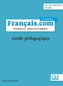 Français.com niveau débutant A1-A2. Français professionnel - Guide pédagogique, 3e édition - Penfornis Jean-Luc