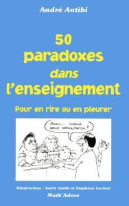 50 paradoxes dans enseignement. Pour en rire ou en pleurer - Antibi André - Luciani Stéphane