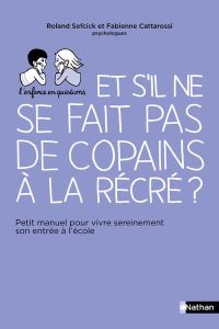 Et s'il ne se fait pas de copains à la récré ? Petit manuel pour vivre sereinement son entrée à l'éc - Cattarossi Fabienne - Sefcick Roland