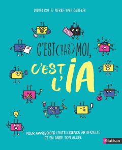 C'est (pas) moi, c'est l'IA. Pour apprivoiser l'intelligence artificielle et en faire ton alliée - Oudeyer Pierre-Yves - Roy Didier - Latron Clémenti