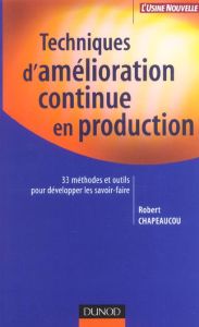 Techniques d'amélioration continue en production. 33 méthodes et outils pour développer les savoir-f - Chapeaucou Robert