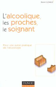 L'alcoolique, les proches, le soignant. Pour une autre pratique de l'alcoologie - Gomez Henri