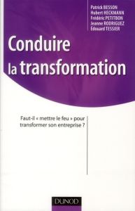 Conduire la transformation. Faut-il "mettre le feu" pour transformer son entreprise ? - Heckmann Hubert - Besson Patrick - Petitbon Frédér