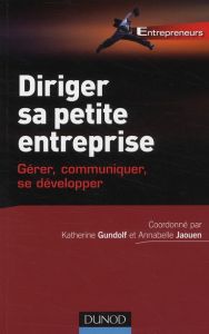 Diriger sa petite entreprise. Gérer, communiquer, se développer - Gundolf Katherine - Jaouen Annabelle