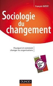 Sociologie du changement. Pourquoi et comment changer les organisations - Dupuy François