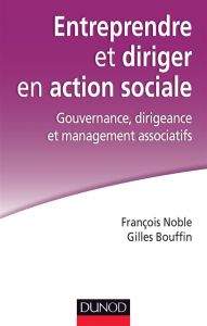 Entreprendre et diriger en action sociale. Gouvernance, dirigeance et management associatifs - Noble François - Bouffin Gilles