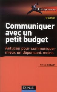 Communiquer avec un petit budget. Astuces pour communiquer mieux en dépensant moins, 4e édition - Chauvin Pascal