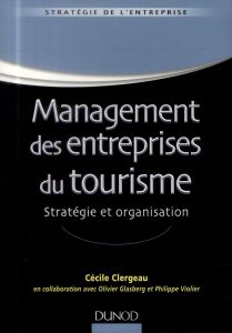 Management des entreprises du tourisme. Stratégie et organisation - Clergeau Cécile - Glasberg Olivier - Violier Phili