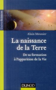 La naissance de la Terre. De sa formation à l'apparition de la vie - Meunier Alain