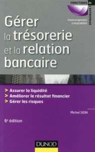 Gérer la trésorerie et la relation bancaire. Assurer la liquidité, améliorer le résultat financier, - Sion Michel