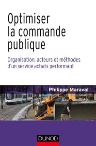 Optimiser la commande publique. Organisation, acteurs et méthodes d'un service achat performant - Maraval Philippe