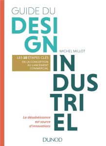 Guide du design industriel. Les 10 étapes clés, de la conception au lancement commercial. La désobéi - Millot Michel