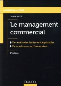 Le management commercial. Des méthodes facilement applicables, de nombreux cas d'entreprises, 2e édi - Barth Isabelle