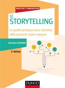 Storytelling. Le guide pratique pour raconter efficacement votre marque, 2e édition - Durand Sébastien