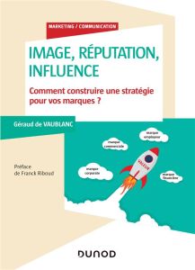 Image, réputation, influence. Comment construire une stratégie pour vos marques ? - Vaublanc Géraud de - Riboud Franck