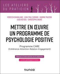 Mettre en oeuvre un programme de psychologie positive. Programme CARE (Cohérence-Attention-Relation- - Shankland Rebecca - Durand Jean-Paul - Paucsik Mar