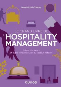 Le grand livre de l'hospitality management. Enjeux, concepts et outils fondamentaux du secteur hôtel - Chapuis Jean-Michel