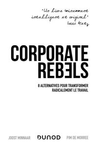 Corporate Rebels. 8 alternatives pour transformer radicalement le travail - Minnaar Joost - De Morree Pim - Péroche Louise