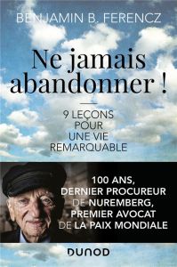 Ne jamais abandonner ! 9 leçons pour une vie remarquable - Ferencz Benjamin - Ergasse Corinne - Khomami Nadia