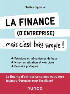 La finance (d'entreprise)... mais c'est très simple ! Principes et mécanismes de base, mises en situ - Signorini Charles