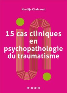 15 cas cliniques en psychopathologie du traumatisme. Vulnérabilités et sens du trauma psychique - Chahraoui Khadija