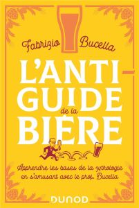 L'anti-guide de la bière. Apprendre les bases de la zythologie en s'amusant avec le prof Bucella - Bucella Fabrizio