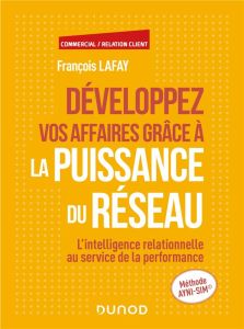 Développez vos affaires grâce à la puissance du réseau. L'intelligence relationnelle au service de l - Francois Lafay