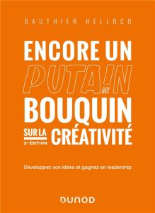 Encore un putain de bouquin sur la créativité. Développez vos idées et gagnez en leadership, 2e édit - Helloco Gauthier