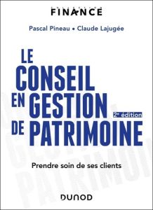 Le conseil en gestion de patrimoine. Prendre soin de ses clients - Pineau Pascal - Lajugée Claude