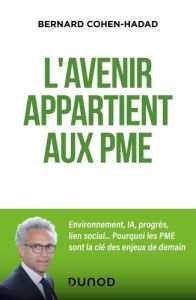 L'avenir appartient aux PME. Environnement, innovation, lien social... Pourquoi les PME sont la clé - Cohen-Hadad Bernard