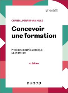 Concevoir une formation. Progression pédagogique et animation, 4e édition - Perrin-Van Hille Chantal