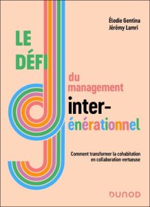 Le défi du management intergénérationnel. Comment transformer la cohabitation en collaboration vertu - Gentina Elodie - Lamri Jérémy - Scharnitzky Patric