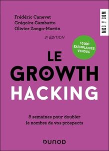 Le Growth Hacking. 8 semaines pour doubler le nombre de vos prospects, 3e édition - Canevet Frédéric - Gambatto Grégoire - Zongo-Marti