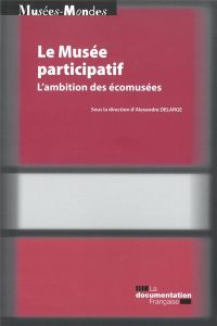 Le musée participatif. L'ambition des écomusées - Delarge Alexandre