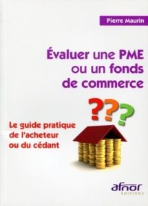 EVALUER UNE PME OU UN FONDS DE COMMERCE. LE GUIDE PRATIQUE DE L'ACHETEUR OU DU CEDANT - MAURIN PIERRE