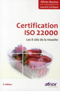 CERTIFICATION ISO 22000. LES 8 CLES DE LA REUSSITE ! - BOUTOU OLIVIER