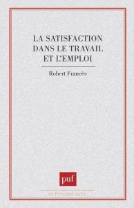 La Satisfaction dans le travail et l'emploi - Francès Robert