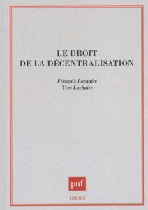 Le droit de la décentralisation - Luchaire François - Luchaire Yves