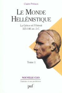 Le monde hellénistique. Tome 1, La Grèce et l'Orient de la mort d'Alexandre à la conquête romaine de - Préaux Claire