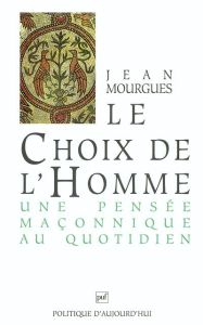 Le Choix de l'homme. Une pensée maçonnique au quotidien - Mourgues Jean