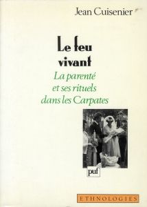 Le feu vivant. La parenté et ses rituels dans les Carpates - Cuisenier Jean