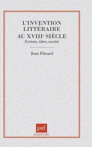 L'invention littéraire au XVIIIe siècle. Fictions, idées, société - Ehrard Jean