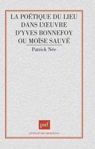 La poétique du lieu dans l'oeuvre d'Yves Bonnefoy ou Moïse sauvé - Née Patrick