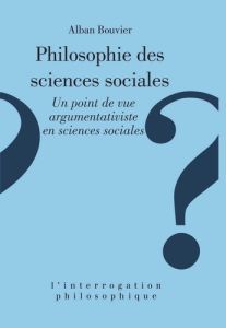 PHILOSOPHIE DES SCIENCES SOCIALES. Un point de vue argumentativiste en sciences sociales - Bouvier Alban