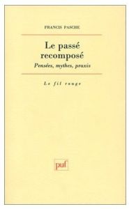 LE PASSE RECOMPOSE . Pensées, mythes, praxis - Pasche Francis