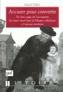 Accuser pour convertir. Du bon usage de l'accusation de crime rituel dans la Pologne catholique à l' - Tollet Daniel