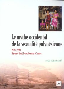 Le mythe occidental de la sexualité polynésienne. Margaret Mead, Derek Freeman et Samoa 1928-1999 - Tcherkézoff Serge