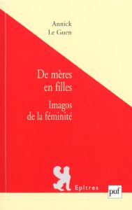 De mères en filles. Imagos de la féminité - Le Guen Annick